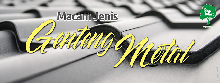 Jenis Genteng Metal: Pilihan Tepat untuk Atap Anda