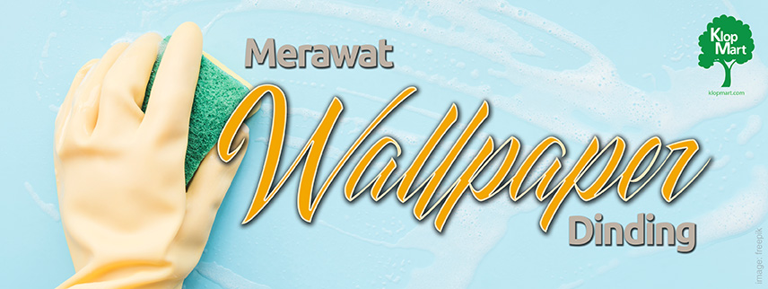 Merawat Wallpaper Dinding: Tips agar Tahan Lama